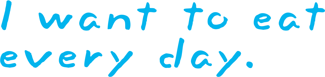 I want to eat every day.