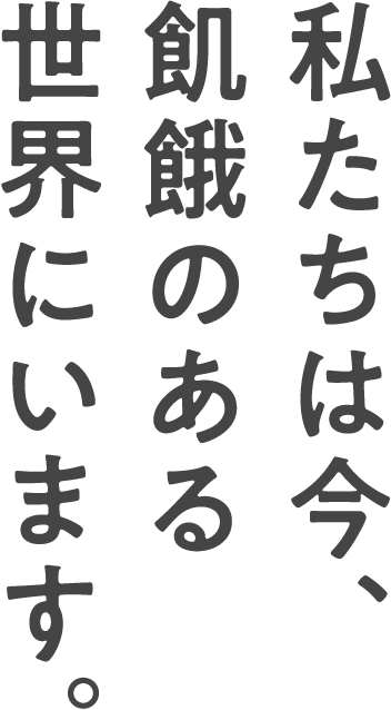 私たちは今、飢餓のある世界にいます。