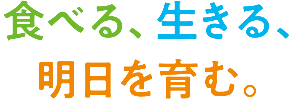 食べる、生きる、明日を育む。